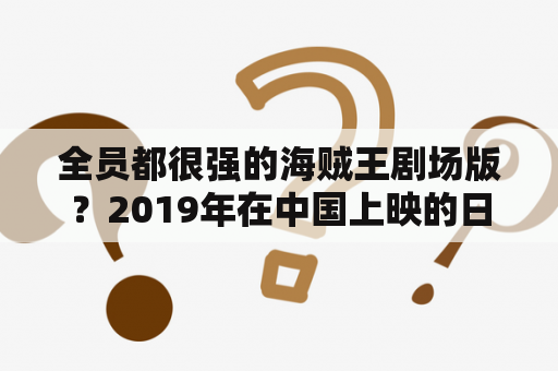 全员都很强的海贼王剧场版？2019年在中国上映的日本电影？