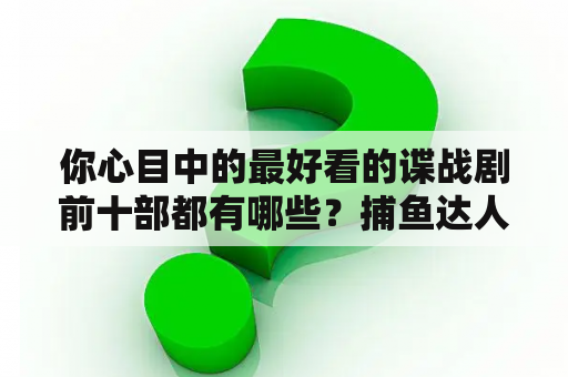 你心目中的最好看的谍战剧前十部都有哪些？捕鱼达人千炮版无限金币是真的吗？