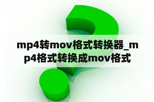 mp4转mov格式转换器_mp4格式转换成mov格式