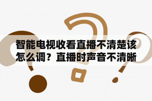 智能电视收看直播不清楚该怎么调？直播时声音不清晰，有什么好的解决方案吗？