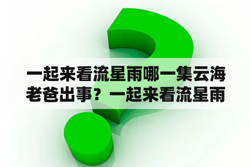 一起来看流星雨哪一集云海老爸出事？一起来看流星雨上官瑞谦与小渔具体有什么故事？