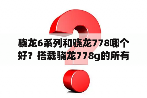 骁龙6系列和骁龙778哪个好？搭载骁龙778g的所有机型？