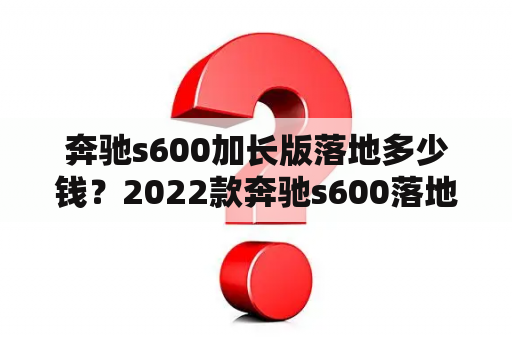 奔驰s600加长版落地多少钱？2022款奔驰s600落地价？