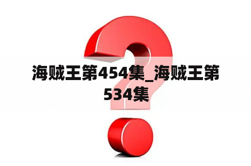 海贼王第454集_海贼王第534集