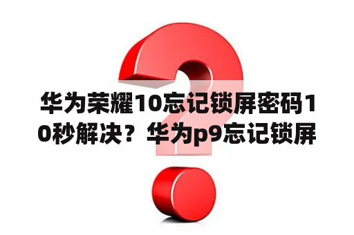 华为荣耀10忘记锁屏密码10秒解决？华为p9忘记锁屏密码10秒解决？