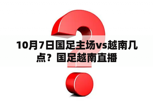 10月7日国足主场vs越南几点？国足越南直播