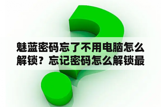 魅蓝密码忘了不用电脑怎么解锁？忘记密码怎么解锁最简单方法魅族魅蓝