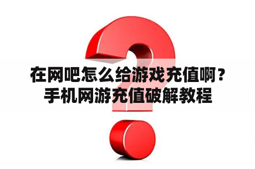 在网吧怎么给游戏充值啊？手机网游充值破解教程