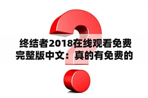  终结者2018在线观看免费完整版中文：真的有免费的终结者2018在线观看完整版吗？