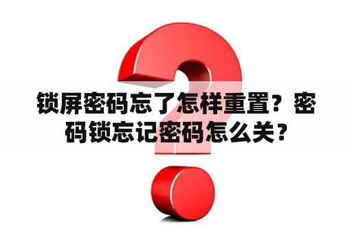 锁屏密码忘了怎样重置？密码锁忘记密码怎么关？