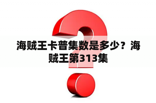 海贼王卡普集数是多少？海贼王第313集