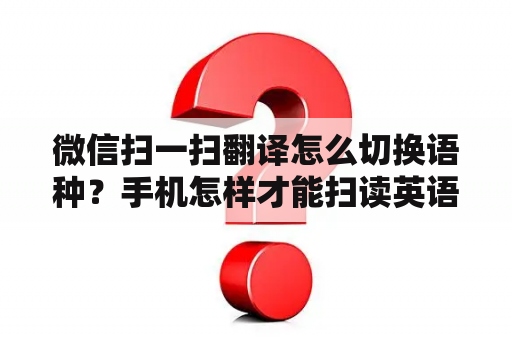 微信扫一扫翻译怎么切换语种？手机怎样才能扫读英语？