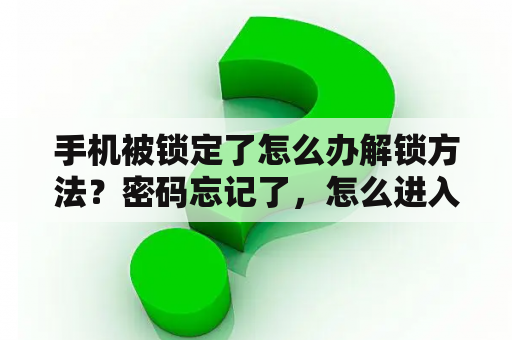 手机被锁定了怎么办解锁方法？密码忘记了，怎么进入手机桌面？