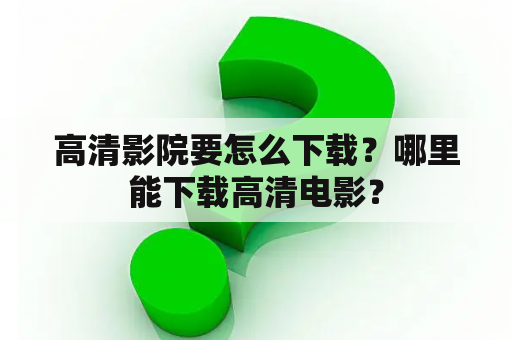 高清影院要怎么下载？哪里能下载高清电影？