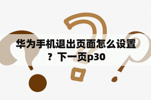 华为手机退出页面怎么设置？下一页p30