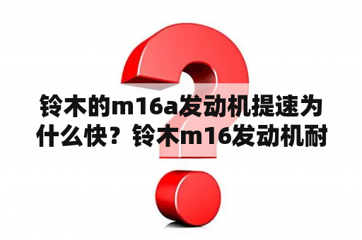 铃木的m16a发动机提速为什么快？铃木m16发动机耐用吗？