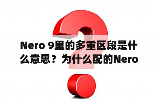 Nero 9里的多重区段是什么意思？为什么配的Nero8软件现在无法安装，现在是win7系统，以前xp系统是可以安装的？