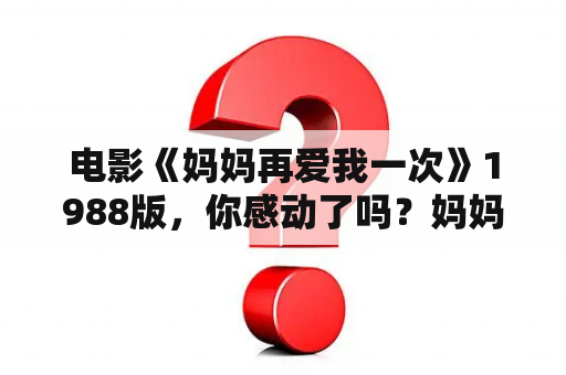 电影《妈妈再爱我一次》1988版，你感动了吗？妈妈再爱我一次电影结局？