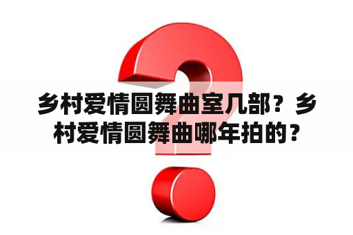 乡村爱情圆舞曲室几部？乡村爱情圆舞曲哪年拍的？
