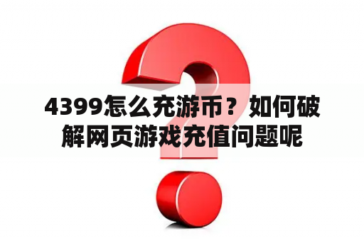 4399怎么充游币？如何破解网页游戏充值问题呢