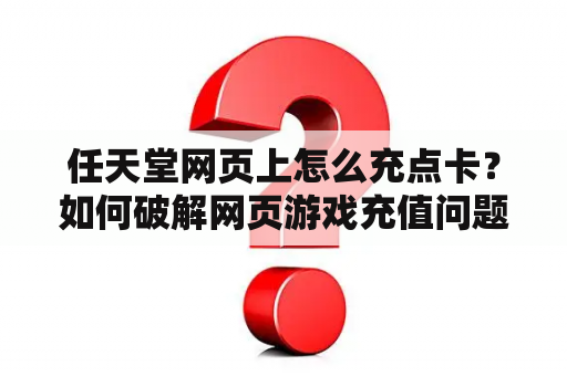 任天堂网页上怎么充点卡？如何破解网页游戏充值问题的方法