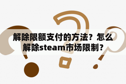 解除限额支付的方法？怎么解除steam市场限制？