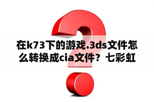 在k73下的游戏.3ds文件怎么转换成cia文件？七彩虹730k黄金版都能玩什么游戏？