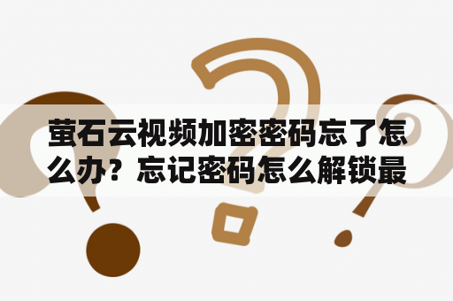 萤石云视频加密密码忘了怎么办？忘记密码怎么解锁最简单方法视频