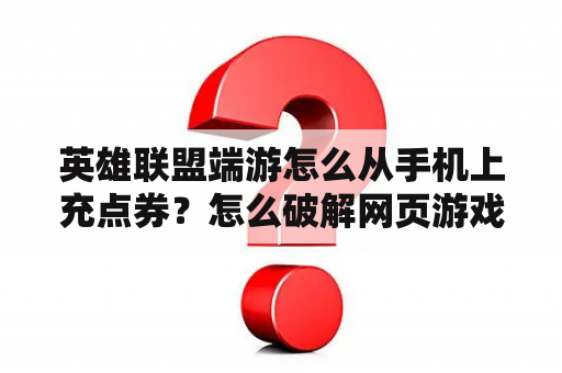 英雄联盟端游怎么从手机上充点券？怎么破解网页游戏充值问题