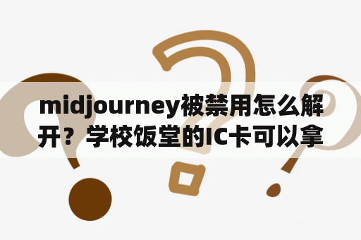 midjourney被禁用怎么解开？学校饭堂的IC卡可以拿到外面去破解充钱吗？