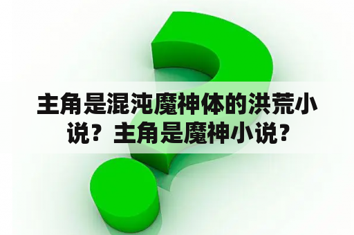 主角是混沌魔神体的洪荒小说？主角是魔神小说？