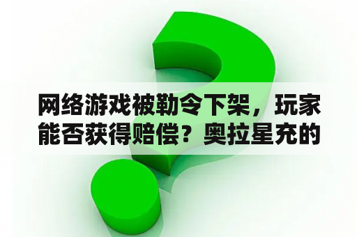 网络游戏被勒令下架，玩家能否获得赔偿？奥拉星充的钱该如何退回？