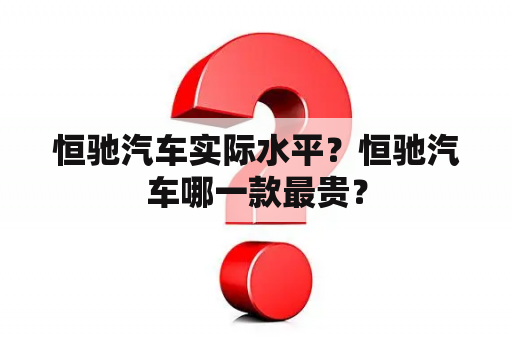 恒驰汽车实际水平？恒驰汽车哪一款最贵？