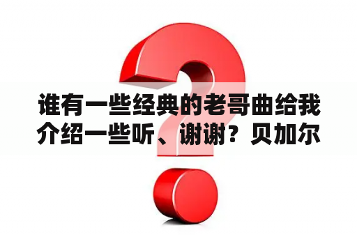 谁有一些经典的老哥曲给我介绍一些听、谢谢？贝加尔湖是几级的曲子？