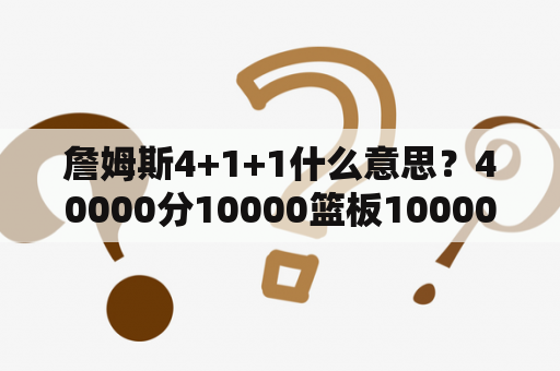 詹姆斯4+1+1什么意思？40000分10000篮板10000助攻