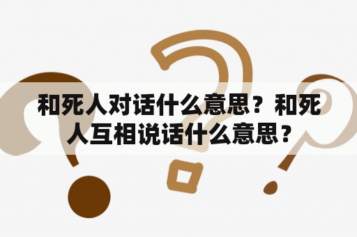 和死人对话什么意思？和死人互相说话什么意思？