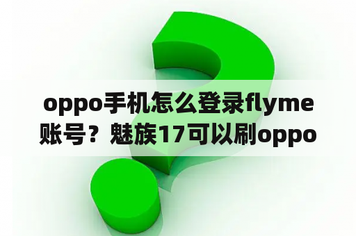 oppo手机怎么登录flyme账号？魅族17可以刷oppo系统吗？