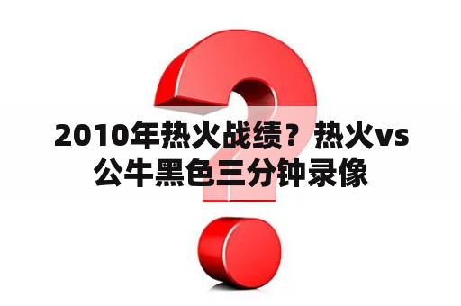 2010年热火战绩？热火vs公牛黑色三分钟录像