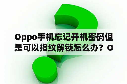 Oppo手机忘记开机密码但是可以指纹解锁怎么办？OPPO手机忘记密码但可以指纹解锁怎么办？