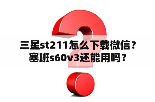 三星st211怎么下载微信？塞班s60v3还能用吗？