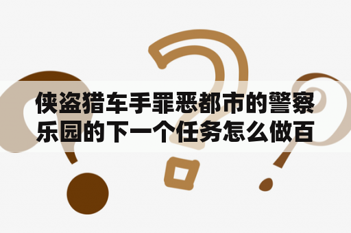 侠盗猎车手罪恶都市的警察乐园的下一个任务怎么做百度知道？犯罪都市张谦的两个小弟叫什么？