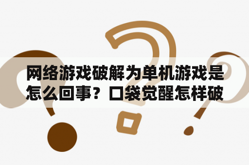 网络游戏破解为单机游戏是怎么回事？口袋觉醒怎样破解？