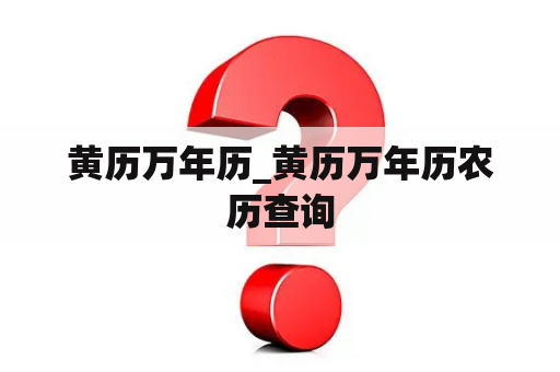黄历万年历_黄历万年历农历查询