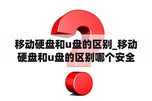 移动硬盘和u盘的区别_移动硬盘和u盘的区别哪个安全性高