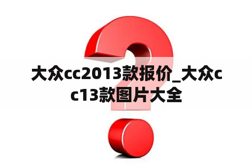 大众cc2013款报价_大众cc13款图片大全