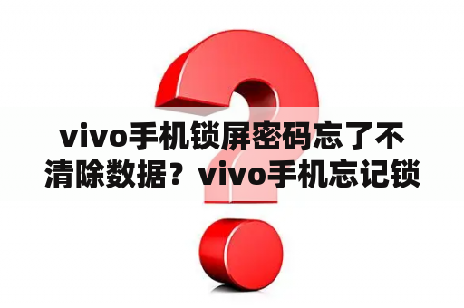 vivo手机锁屏密码忘了不清除数据？vivo手机忘记锁屏密码怎么解锁？