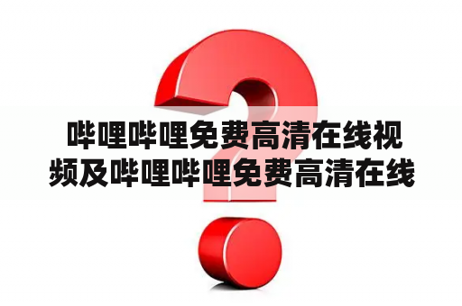  哔哩哔哩免费高清在线视频及哔哩哔哩免费高清在线视频芒果