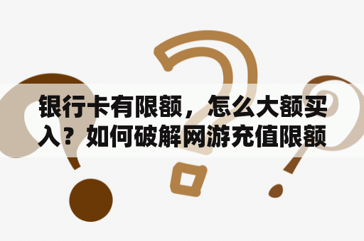 银行卡有限额，怎么大额买入？如何破解网游充值限额设置