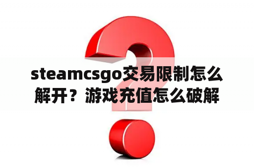 steamcsgo交易限制怎么解开？游戏充值怎么破解