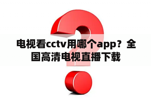 电视看cctv用哪个app？全国高清电视直播下载